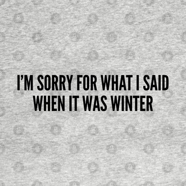 Cute Winter Sweater - I'm Sorry For What I Said When It Was Winter - Funny Statement Humor Slogan Cute Joke by sillyslogans